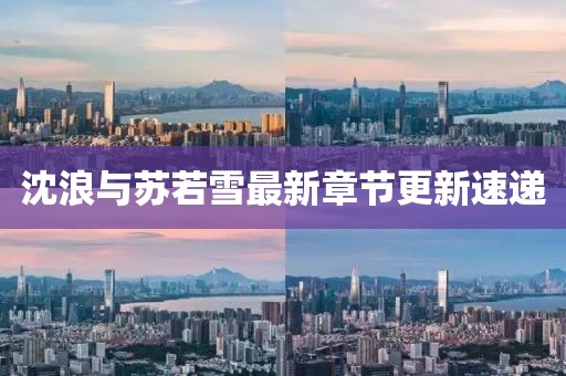 沈浪與蘇若雪最新章節(jié)更新速遞