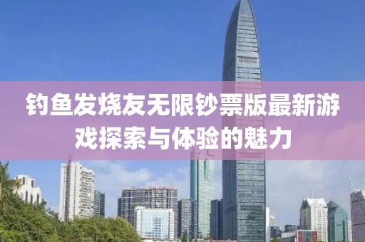 釣魚發(fā)燒友無限鈔票版最新游戲探索與體驗(yàn)的魅力