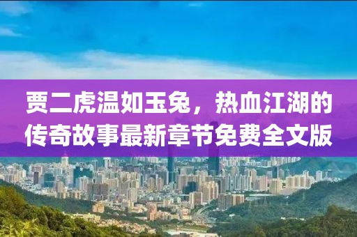 賈二虎溫如玉兔，熱血江湖的傳奇故事最新章節(jié)免費(fèi)全文版