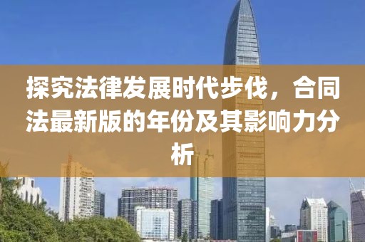 探究法律發(fā)展時(shí)代步伐，合同法最新版的年份及其影響力分析