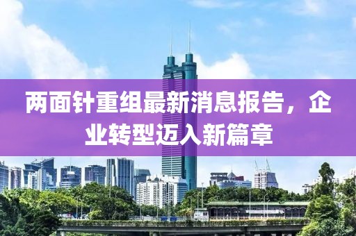 兩面針重組最新消息報(bào)告，企業(yè)轉(zhuǎn)型邁入新篇章