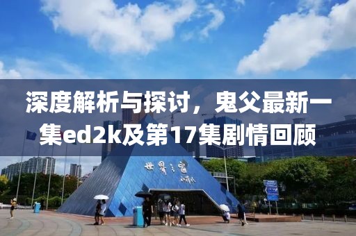 深度解析與探討，鬼父最新一集ed2k及第17集劇情回顧