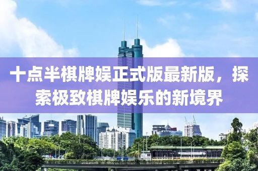 十點(diǎn)半棋牌娛正式版最新版，探索極致棋牌娛樂的新境界