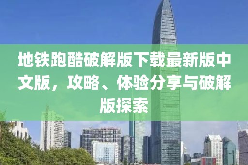 地鐵跑酷破解版下載最新版中文版，攻略、體驗(yàn)分享與破解版探索