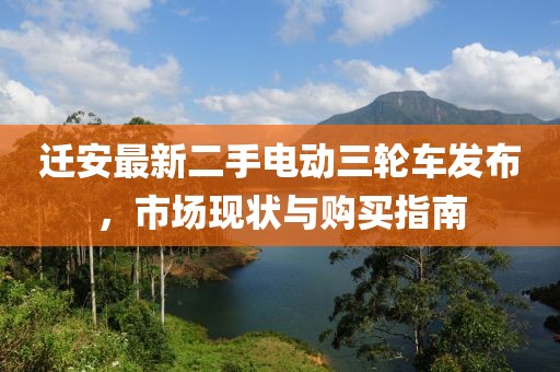 遷安最新二手電動三輪車發(fā)布，市場現(xiàn)狀與購買指南