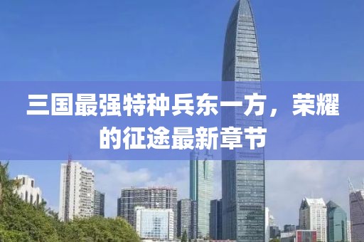 三國最強(qiáng)特種兵東一方，榮耀的征途最新章節(jié)