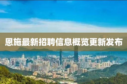 恩施最新招聘信息概覽更新發(fā)布