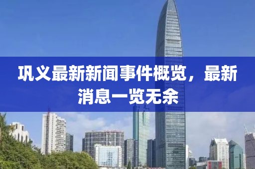 鞏義最新新聞事件概覽，最新消息一覽無余