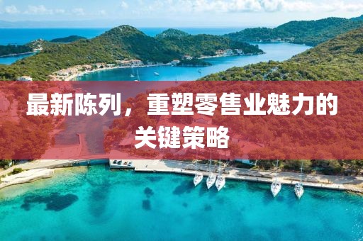 最新陳列，重塑零售業(yè)魅力的關(guān)鍵策略