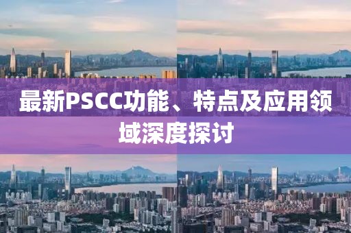 最新PSCC功能、特點(diǎn)及應(yīng)用領(lǐng)域深度探討