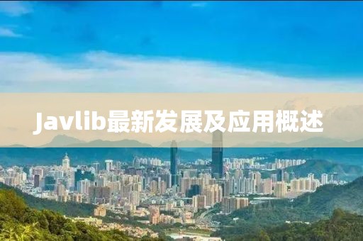 Javlib最新發(fā)展及應(yīng)用概述