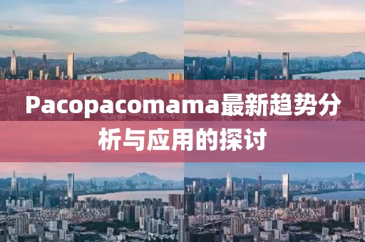 Pacopacomama最新趨勢分析與應(yīng)用的探討