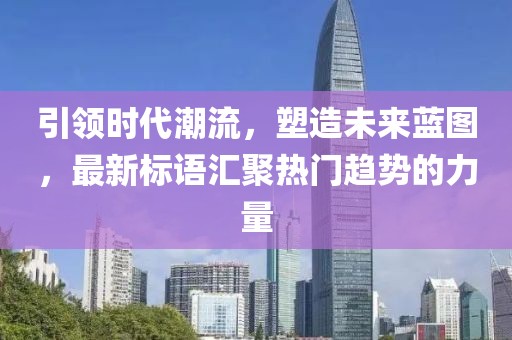 引領(lǐng)時(shí)代潮流，塑造未來(lái)藍(lán)圖，最新標(biāo)語(yǔ)匯聚熱門(mén)趨勢(shì)的力量