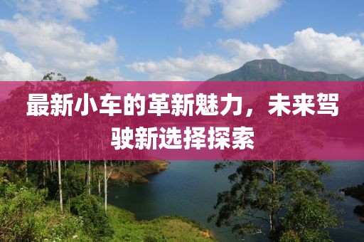 最新小車的革新魅力，未來駕駛新選擇探索