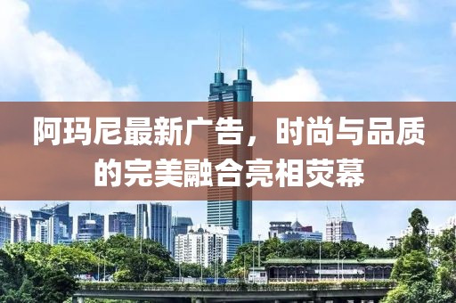 阿瑪尼最新廣告，時(shí)尚與品質(zhì)的完美融合亮相熒幕