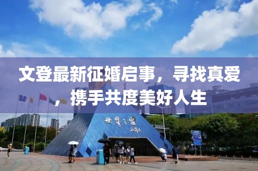 文登最新征婚啟事，尋找真愛，攜手共度美好人生
