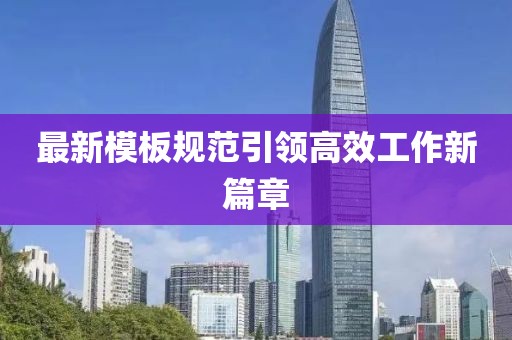 最新模板規(guī)范引領(lǐng)高效工作新篇章