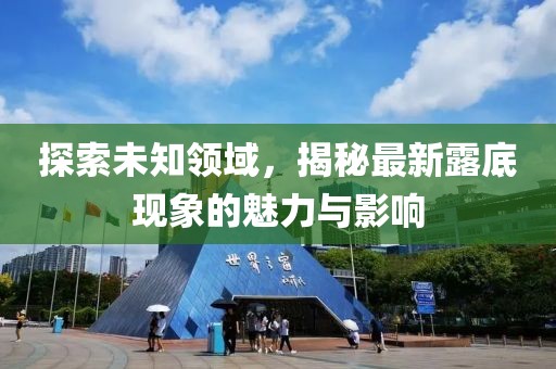 探索未知領域，揭秘最新露底現象的魅力與影響