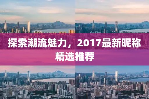 探索潮流魅力，2017最新昵稱精選推薦