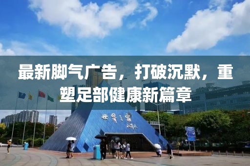 最新腳氣廣告，打破沉默，重塑足部健康新篇章