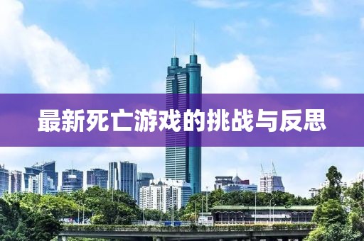 最新死亡游戲的挑戰(zhàn)與反思