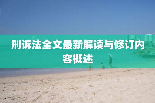 刑訴法全文最新解讀與修訂內(nèi)容概述