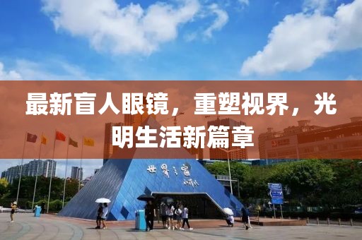 最新盲人眼鏡，重塑視界，光明生活新篇章