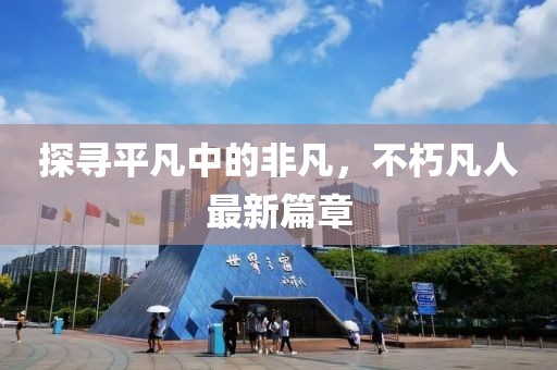 探尋平凡中的非凡，不朽凡人最新篇章
