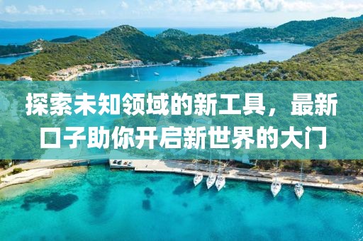 探索未知領(lǐng)域的新工具，最新口子助你開啟新世界的大門