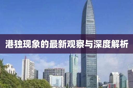港獨(dú)現(xiàn)象的最新觀察與深度解析