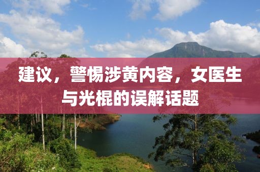 建議，警惕涉黃內(nèi)容，女醫(yī)生與光棍的誤解話題