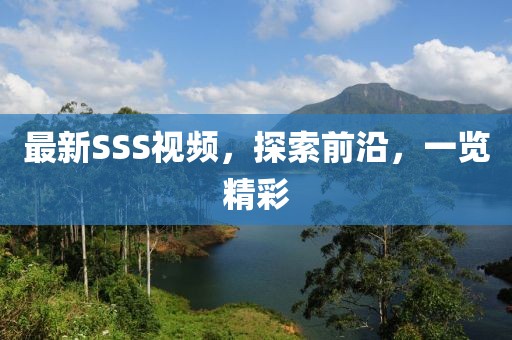 最新SSS視頻，探索前沿，一覽精彩
