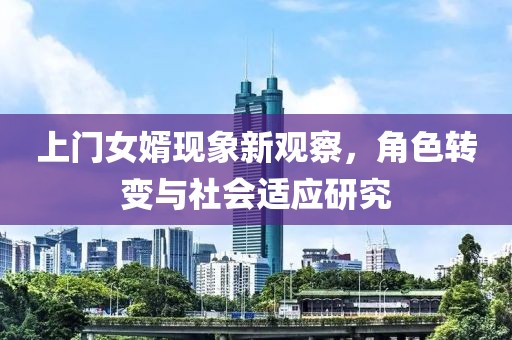 上門女婿現(xiàn)象新觀察，角色轉(zhuǎn)變與社會(huì)適應(yīng)研究