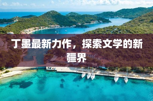 丁墨最新力作，探索文學(xué)的新疆界