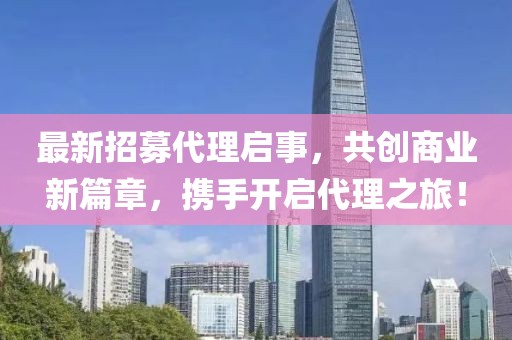 最新招募代理啟事，共創(chuàng)商業(yè)新篇章，攜手開啟代理之旅！