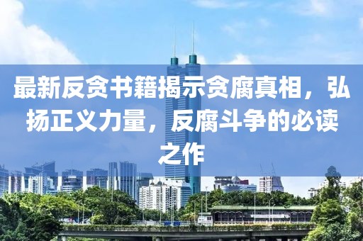 最新反貪書籍揭示貪腐真相，弘揚正義力量，反腐斗爭的必讀之作