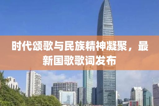 時代頌歌與民族精神凝聚，最新國歌歌詞發(fā)布