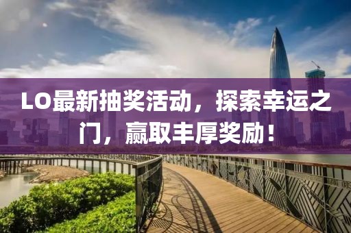 LO最新抽獎活動，探索幸運之門，贏取豐厚獎勵！