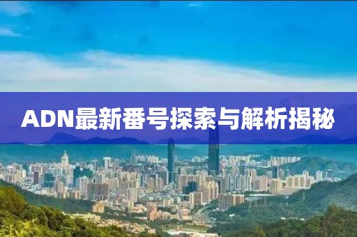ADN最新番號探索與解析揭秘