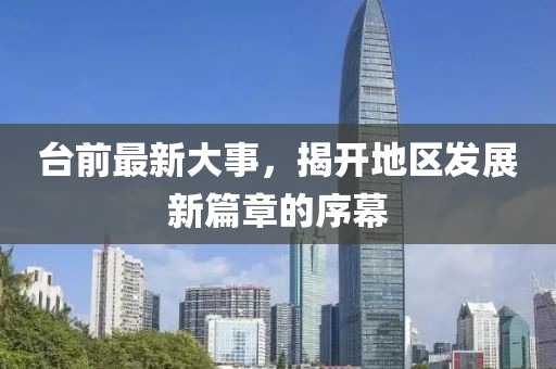 臺前最新大事，揭開地區(qū)發(fā)展新篇章的序幕
