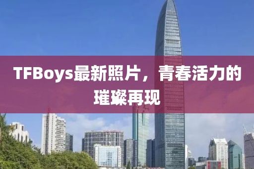 TFBoys最新照片，青春活力的璀璨再現(xiàn)