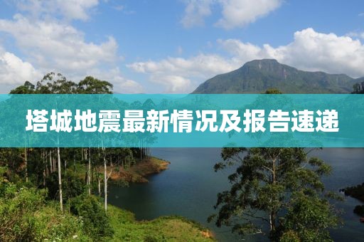 塔城地震最新情況及報告速遞