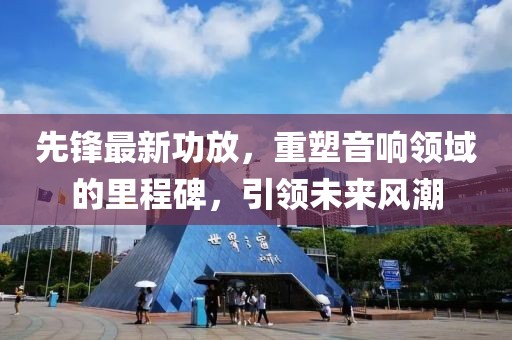 先鋒最新功放，重塑音響領(lǐng)域的里程碑，引領(lǐng)未來風(fēng)潮