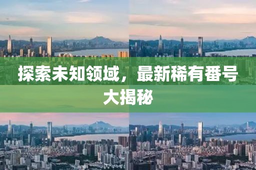 探索未知領(lǐng)域，最新稀有番號大揭秘