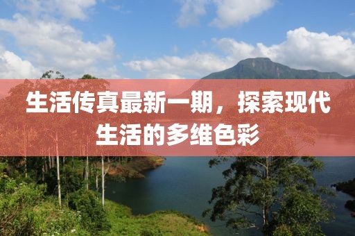 生活傳真最新一期，探索現(xiàn)代生活的多維色彩