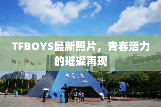 TFBOYS最新照片，青春活力的璀璨再現(xiàn)