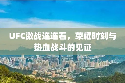 UFC激戰(zhàn)連連看，榮耀時刻與熱血戰(zhàn)斗的見證