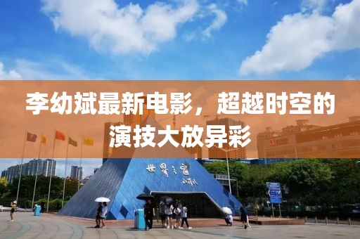 李幼斌最新電影，超越時空的演技大放異彩