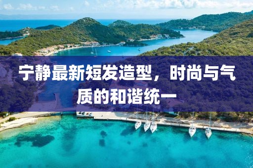寧靜最新短發(fā)造型，時尚與氣質的和諧統一