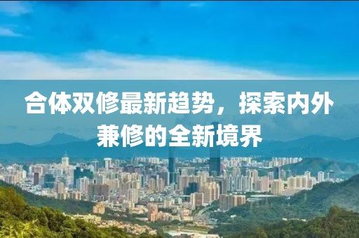 合體雙修最新趨勢，探索內(nèi)外兼修的全新境界